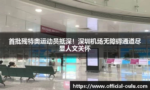 首批残特奥运动员抵深！深圳机场无障碍通道尽显人文关怀
